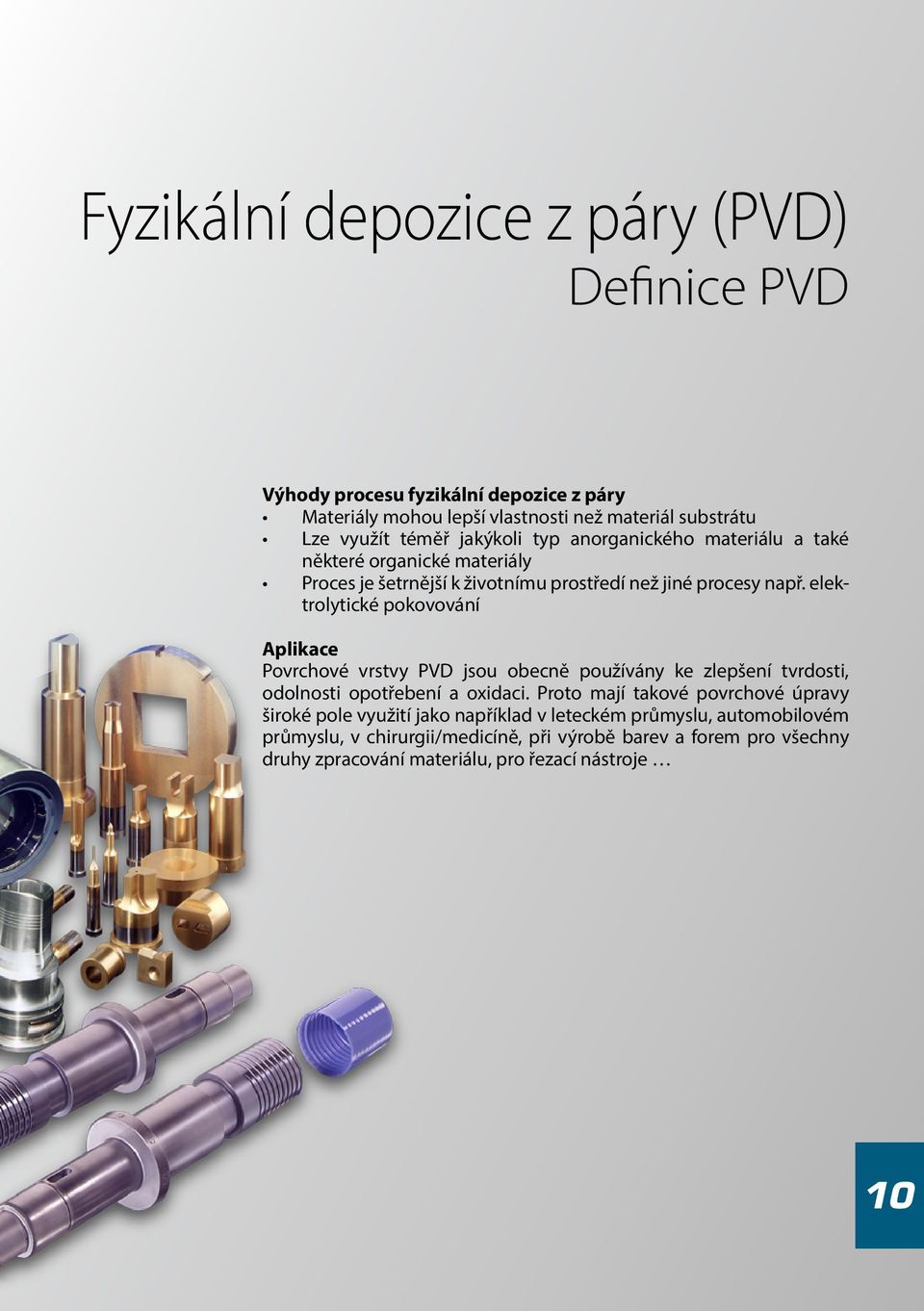 elektrolytické pokovování Aplikace Povrchové vrstvy PVD jsou obecně používány ke zlepšení tvrdosti, odolnosti opotřebení a oxidaci.