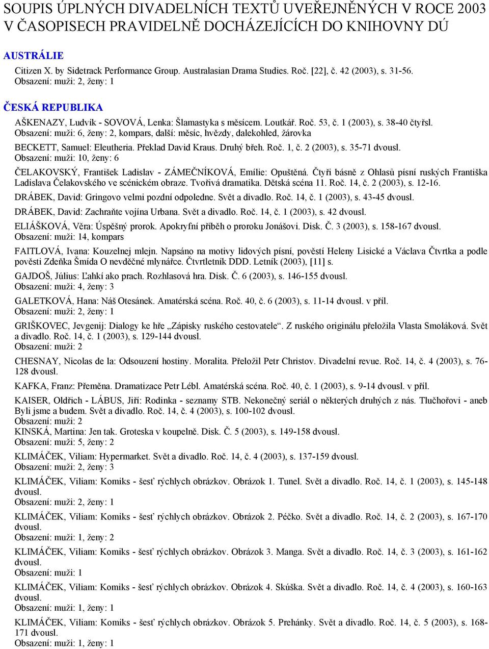 Obsazení: muži: 6, ženy: 2, kompars, další: měsíc, hvězdy, dalekohled, žárovka BECKETT, Samuel: Eleutheria. Překlad David Kraus. Druhý břeh. Roč. 1, č. 2 (2003), s.