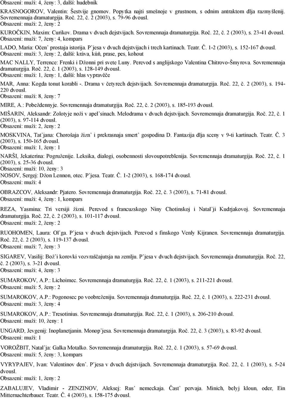 P jesa v dvuch dejstvijach i trech kartinach. Teatr. Č. 1-2 (2003), s. 152-167, další: kráva, kůň, prase, pes, kohout MAC NALLY, Terrence: Frenki i Džonni pri svete Luny.