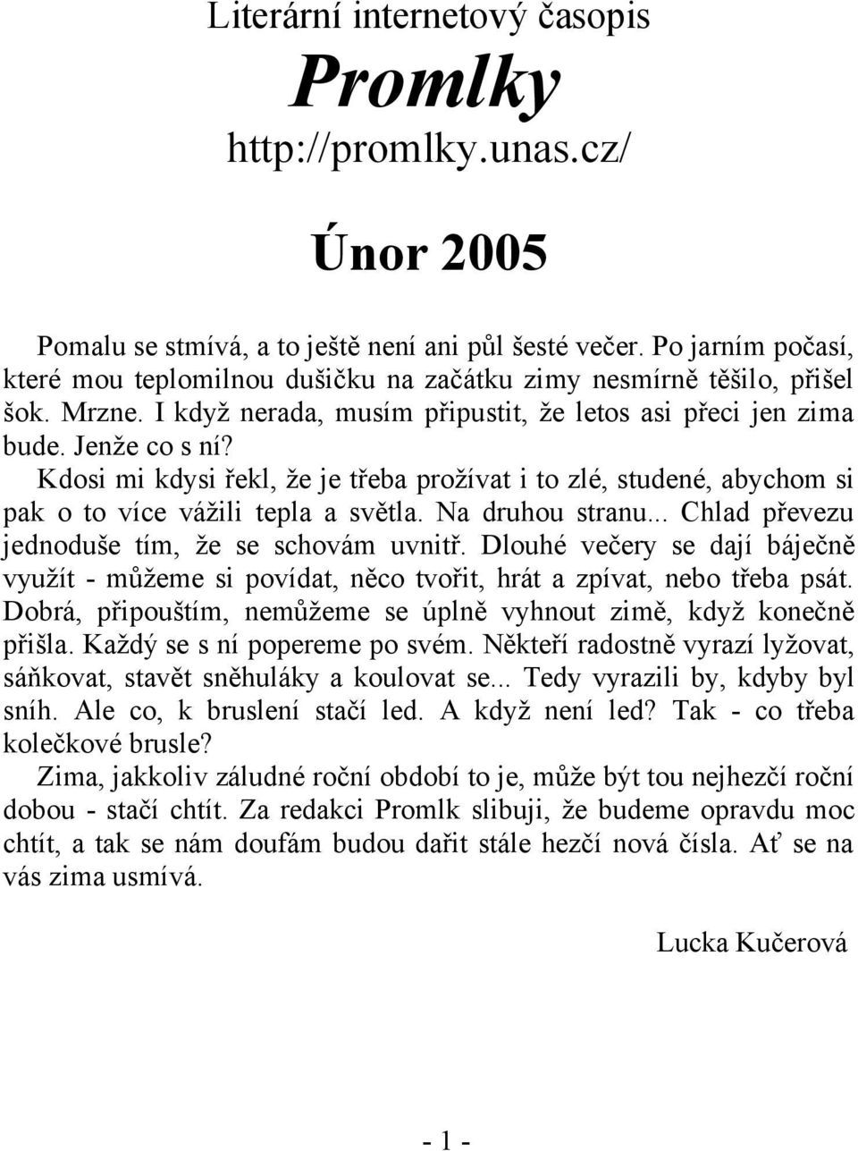 Kdosi mi kdysi řekl, že je třeba prožívat i to zlé, studené, abychom si pak o to více vážili tepla a světla. Na druhou stranu... Chlad převezu jednoduše tím, že se schovám uvnitř.