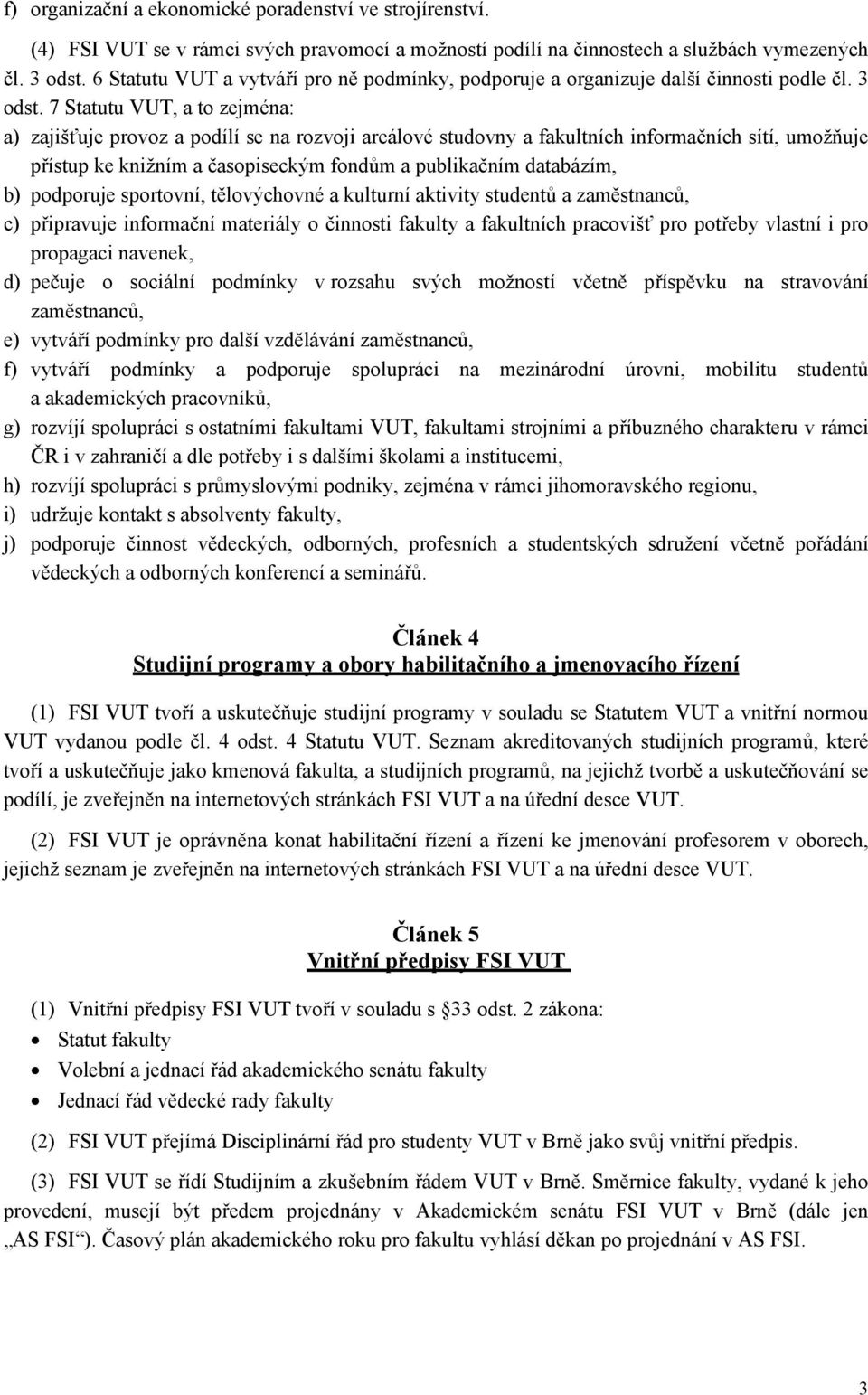 7 Statutu VUT, a to zejména: a) zajišťuje provoz a podílí se na rozvoji areálové studovny a fakultních informačních sítí, umožňuje přístup ke knižním a časopiseckým fondům a publikačním databázím, b)