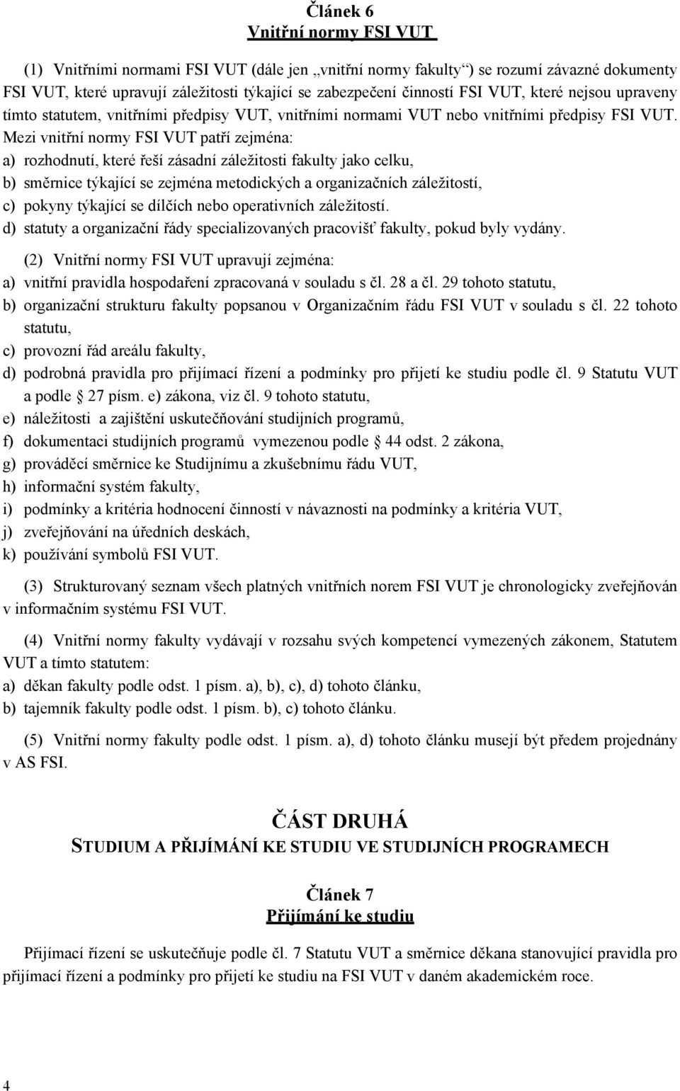 Mezi vnitřní normy FSI VUT patří zejména: a) rozhodnutí, které řeší zásadní záležitosti fakulty jako celku, b) směrnice týkající se zejména metodických a organizačních záležitostí, c) pokyny týkající