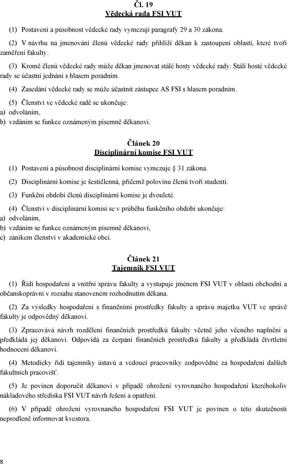 Stálí hosté vědecké rady se účastní jednání s hlasem poradním. (4) Zasedání vědecké rady se může účastnit zástupce AS FSI s hlasem poradním.