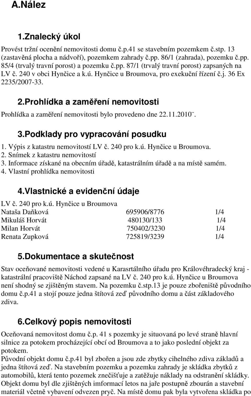 11.2010. 3.Podklady pro vypracování posudku 1. Výpis z katastru nemovitostí LV č. 240 pro k.ú. Hynčice u Broumova. 2. Snímek z katastru nemovitostí 3.