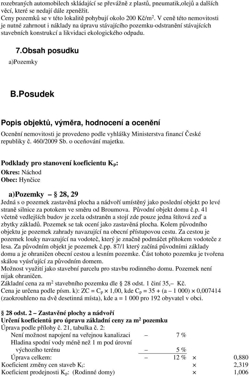 Posudek Popis objektů, výměra, hodnocení a ocenění Ocenění nemovitosti je provedeno podle vyhlášky Ministerstva financí České republiky č. 460/2009 Sb. o oceňování majetku.