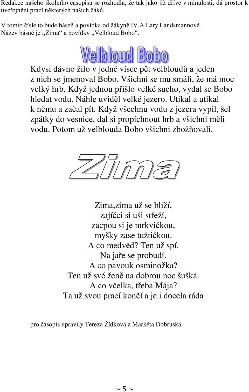 Když jednou přišlo velké sucho, vydal se Bobo hledat vodu. Náhle uviděl velké jezero. Utíkal a utíkal k němu a začal pít.