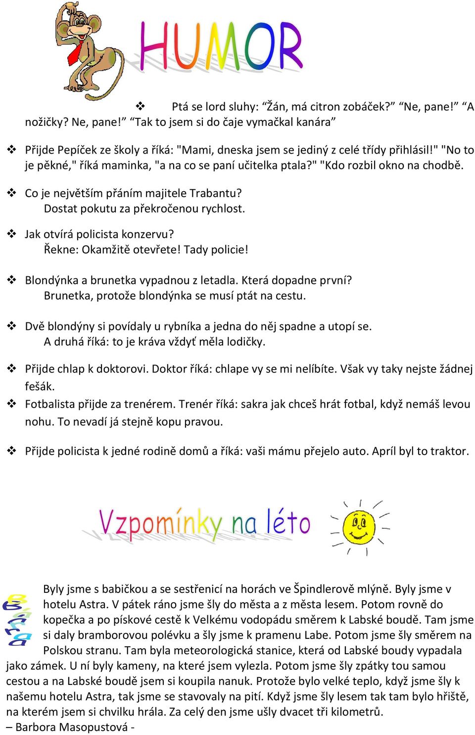 Jak otvírá policista konzervu? Řekne: Okamžitě otevřete! Tady policie! Blondýnka a brunetka vypadnou z letadla. Která dopadne první? Brunetka, protože blondýnka se musí ptát na cestu.