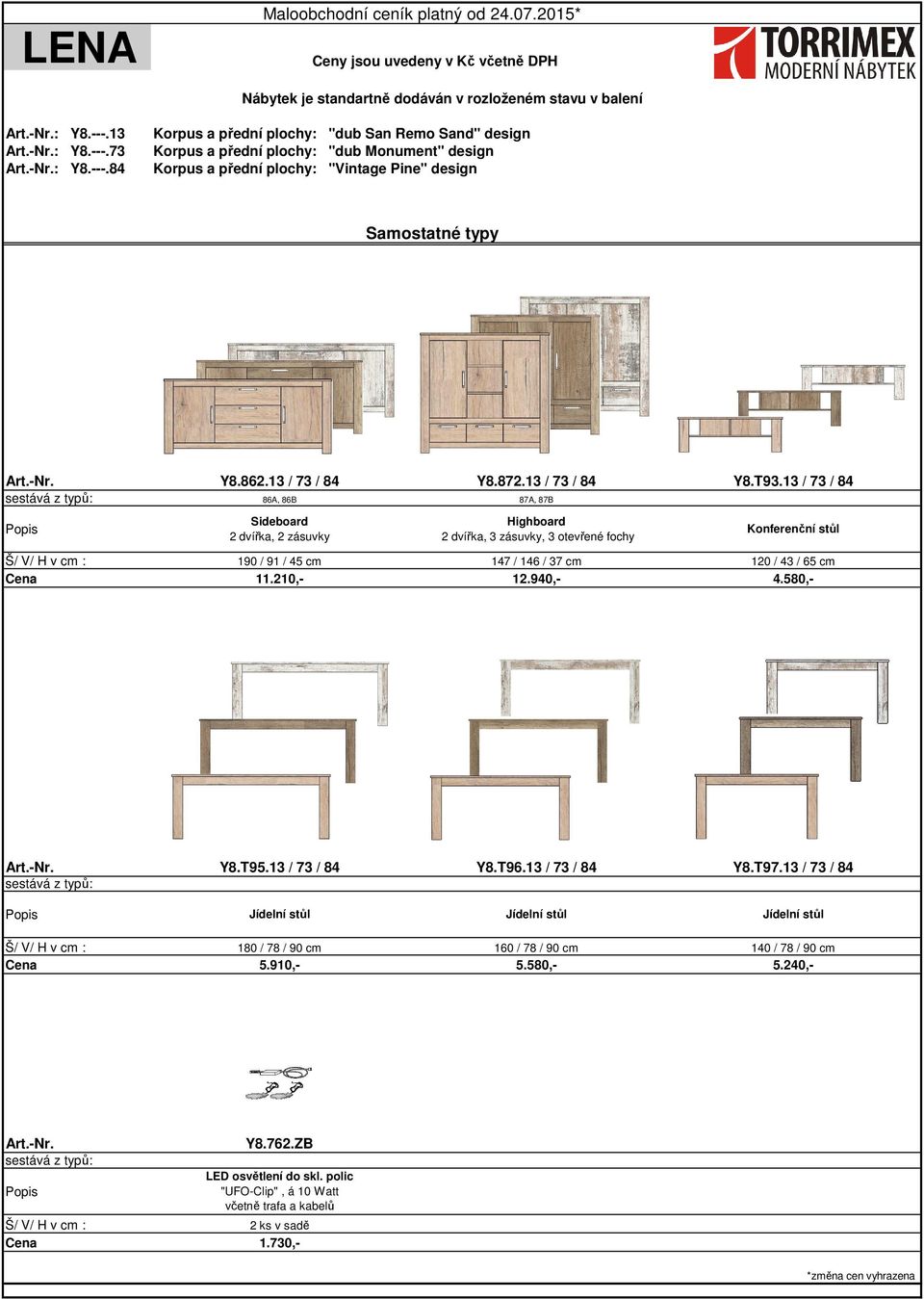 580,- 190 / 91 / 45 cm 11.210,- Highboard 2 dvířka, 3 zásuvky, 3 otevřené fochy Konferenční stůl Y8.T95.13 / 73 / 84 Y8.T96.13 / 73 / 84 Y8.T97.