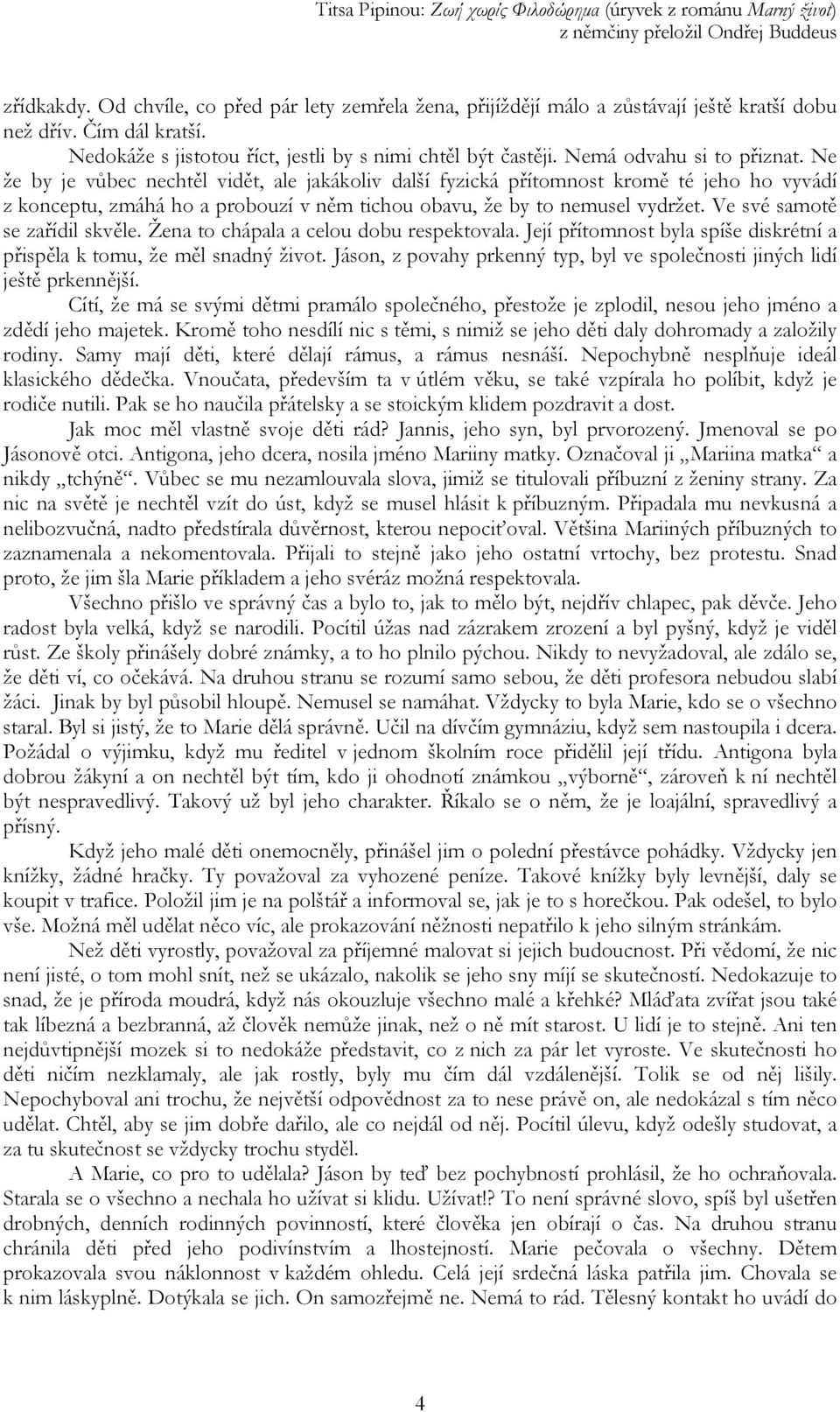 Ve své samotě se zařídil skvěle. Žena to chápala a celou dobu respektovala. Její přítomnost byla spíše diskrétní a přispěla k tomu, že měl snadný život.