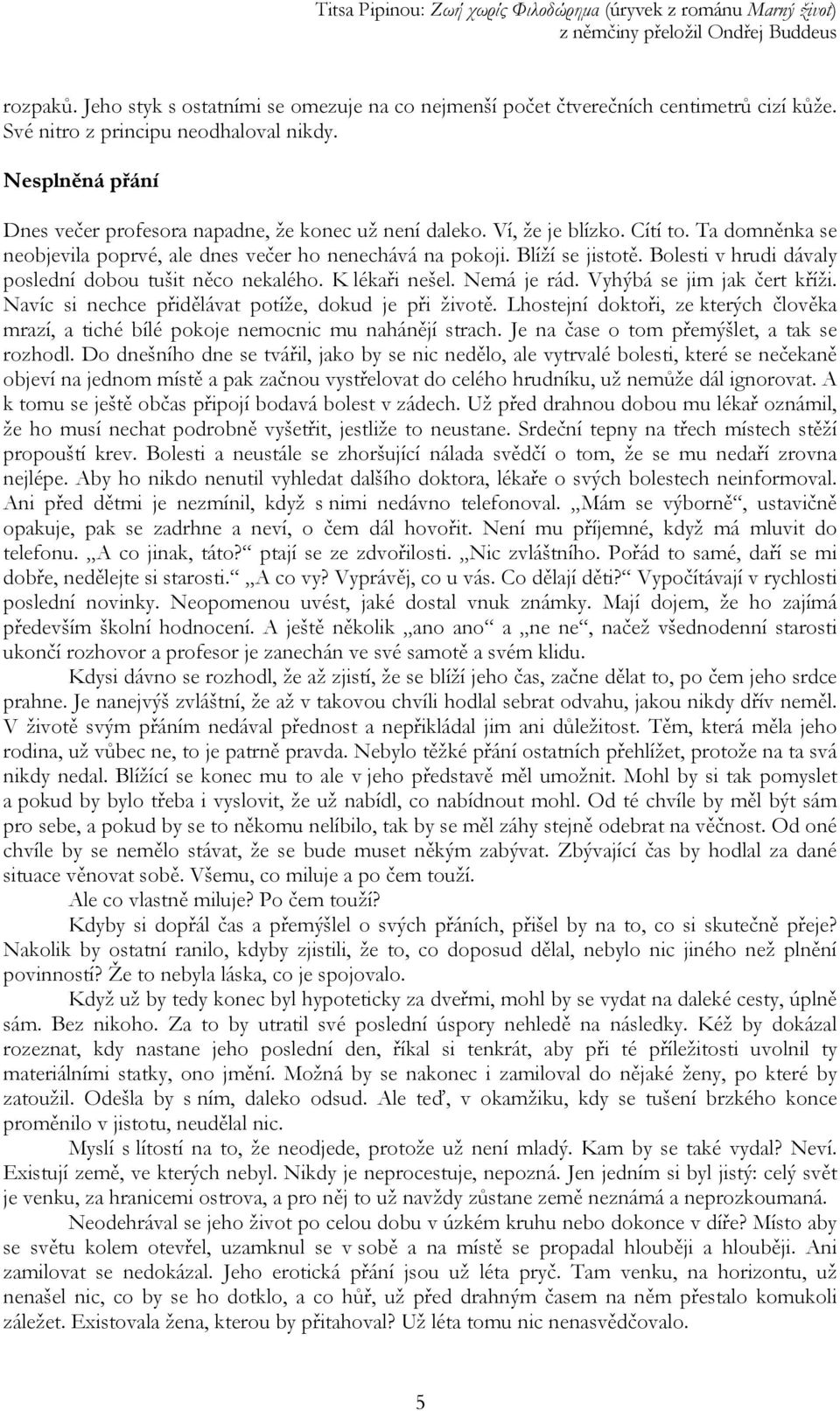 Bolesti v hrudi dávaly poslední dobou tušit něco nekalého. K lékaři nešel. Nemá je rád. Vyhýbá se jim jak čert kříži. Navíc si nechce přidělávat potíže, dokud je při životě.