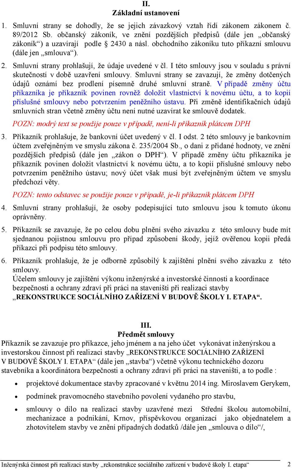 I této smlouvy jsou v souladu s právní skutečností v době uzavření smlouvy. Smluvní strany se zavazují, že změny dotčených údajů oznámí bez prodlení písemně druhé smluvní straně.