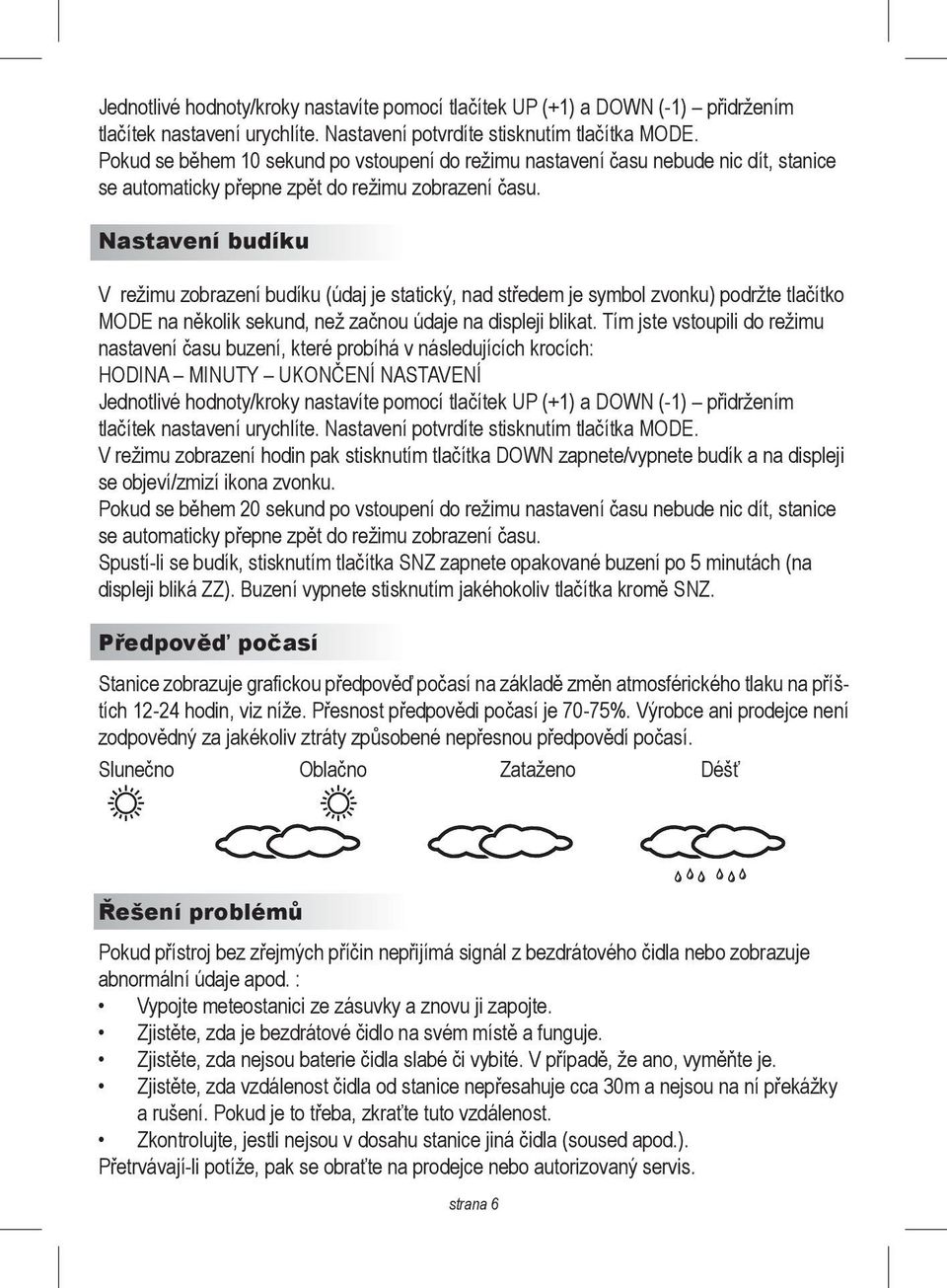 Nastavení budíku V režimu zobrazení budíku (údaj je statický, nad středem je symbol zvonku) podržte tlačítko MODE na několik sekund, než začnou údaje na displeji blikat.