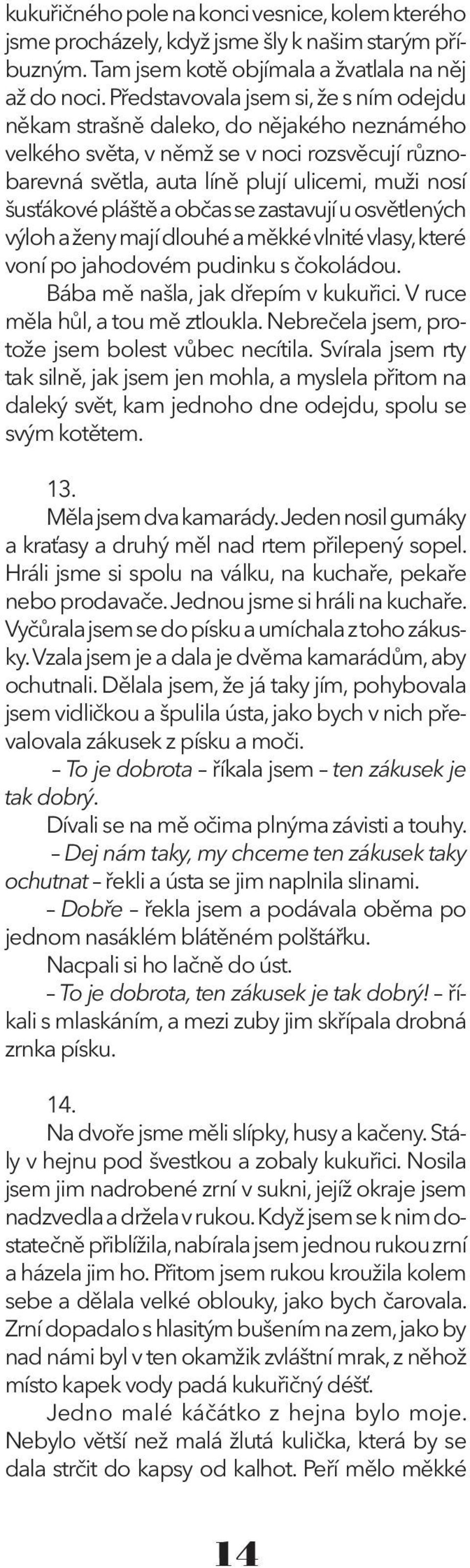 a občas se zastavují u osvětlených výloh a ženy mají dlouhé a měkké vlnité vlasy, které voní po jahodovém pudinku s čokoládou. Bába mě našla, jak dřepím v kukuřici. V ruce měla hůl, a tou mě ztloukla.