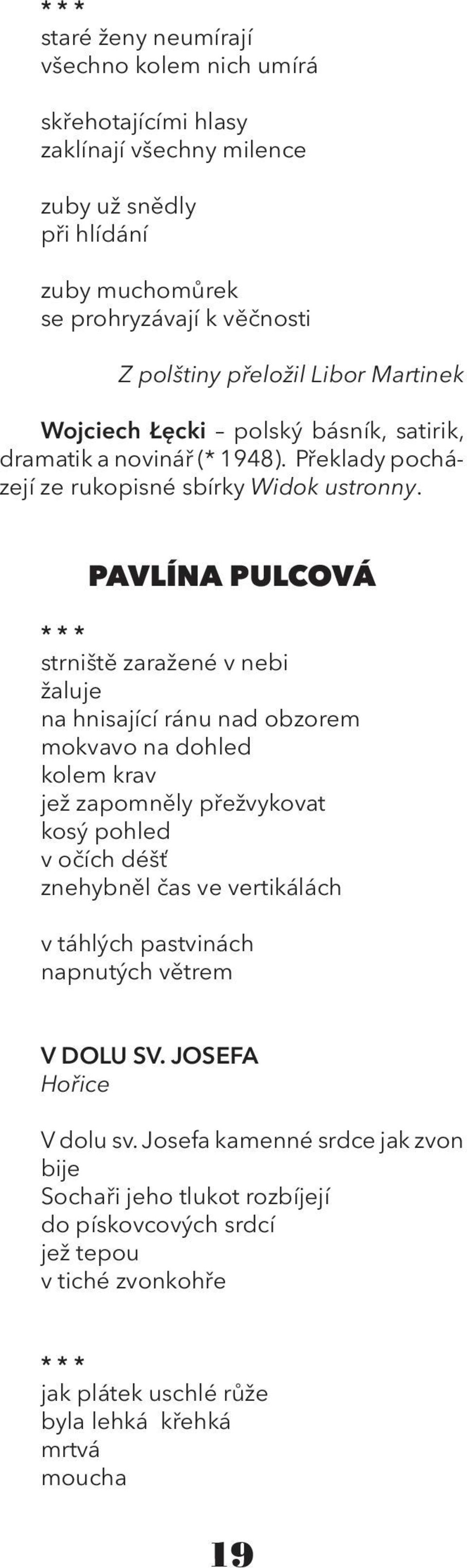 Pavlína Pulcová * * * strniště zaražené v nebi žaluje na hnisající ránu nad obzorem mokvavo na dohled kolem krav jež zapomněly přežvykovat kosý pohled v očích déšť znehybněl čas ve vertikálách