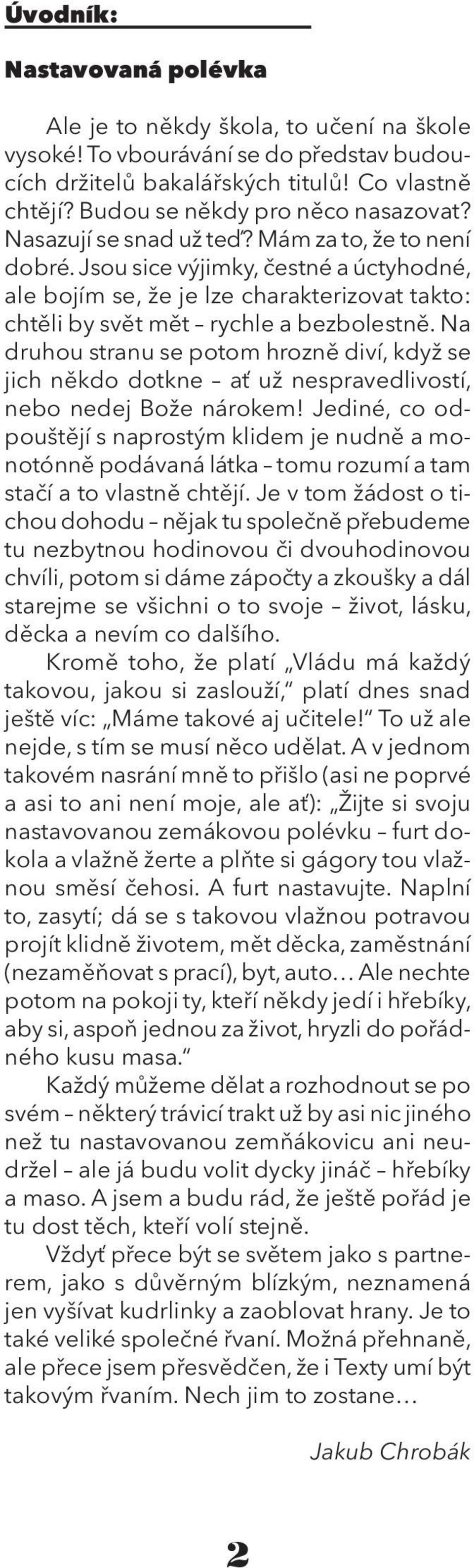 Na druhou stranu se potom hrozně diví, když se jich někdo dotkne ať už nespravedlivostí, nebo nedej Bože nárokem!