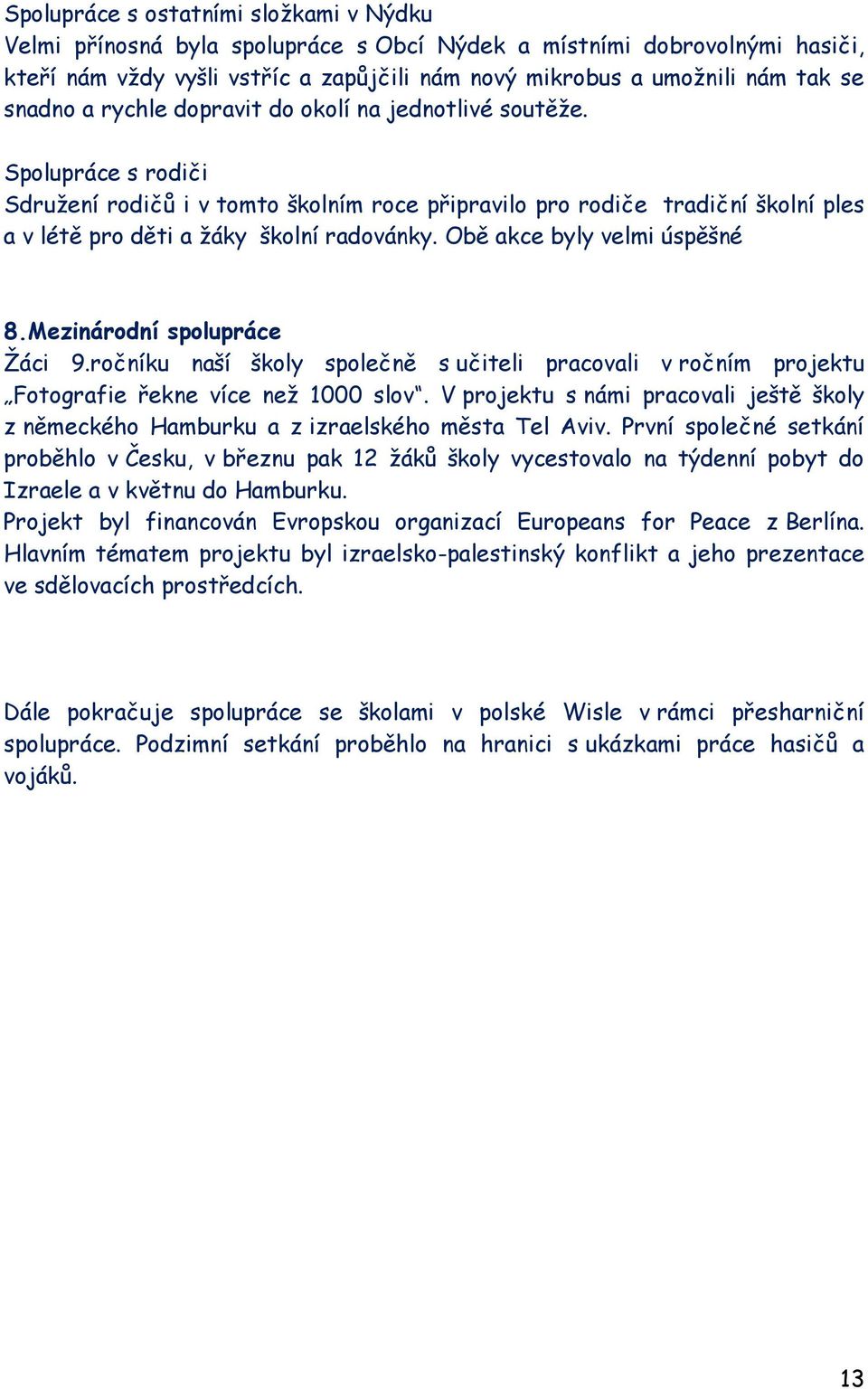 Spolupráce s rodiči Sdruţení rodičů i v tomto školním roce připravilo pro rodiče tradiční školní ples a v létě pro děti a ţáky školní radovánky. Obě akce byly velmi úspěšné 8.