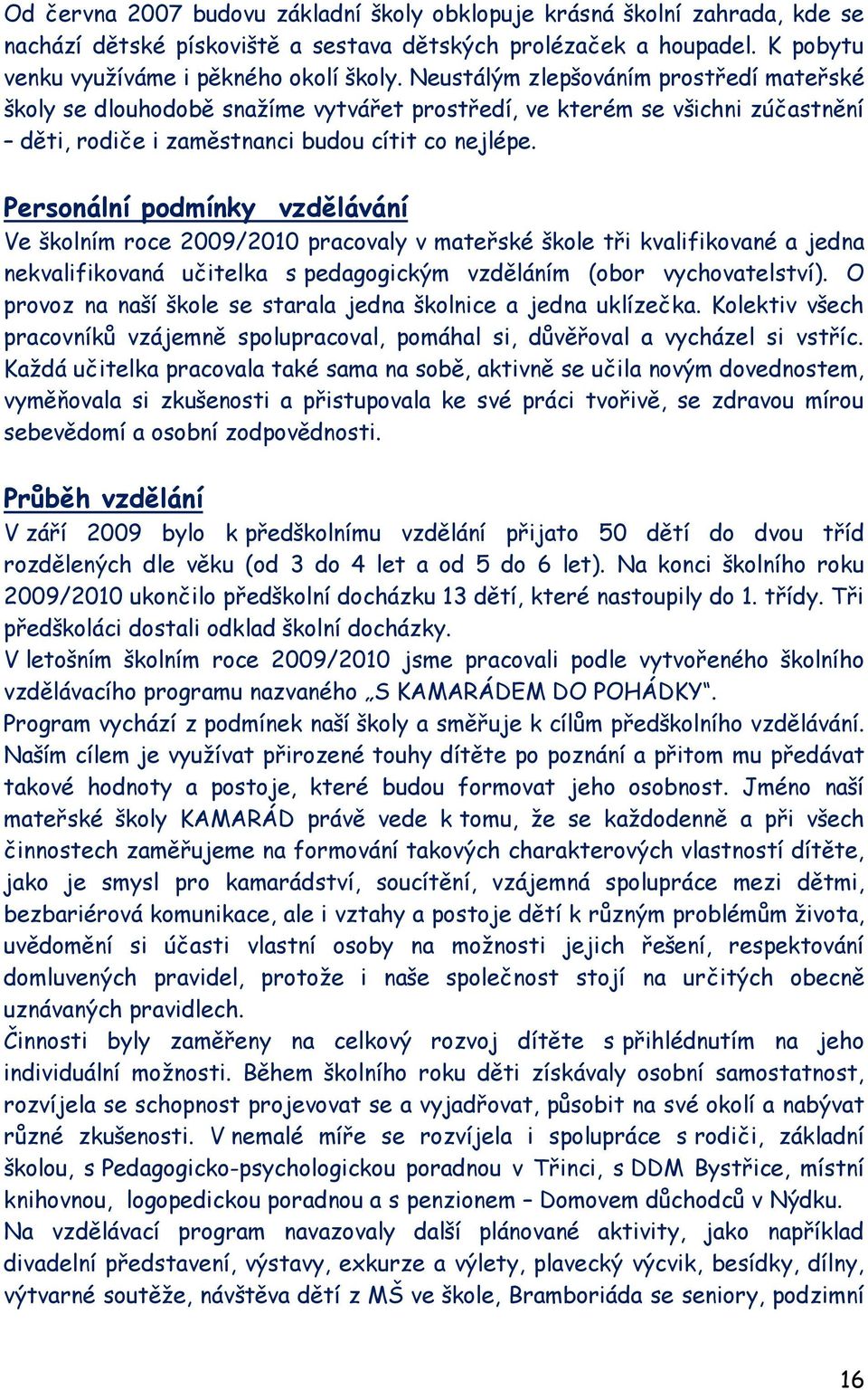 Personální podmínky vzdělávání Ve školním roce 2009/2010 pracovaly v mateřské škole tři kvalifikované a jedna nekvalifikovaná učitelka s pedagogickým vzděláním (obor vychovatelství).