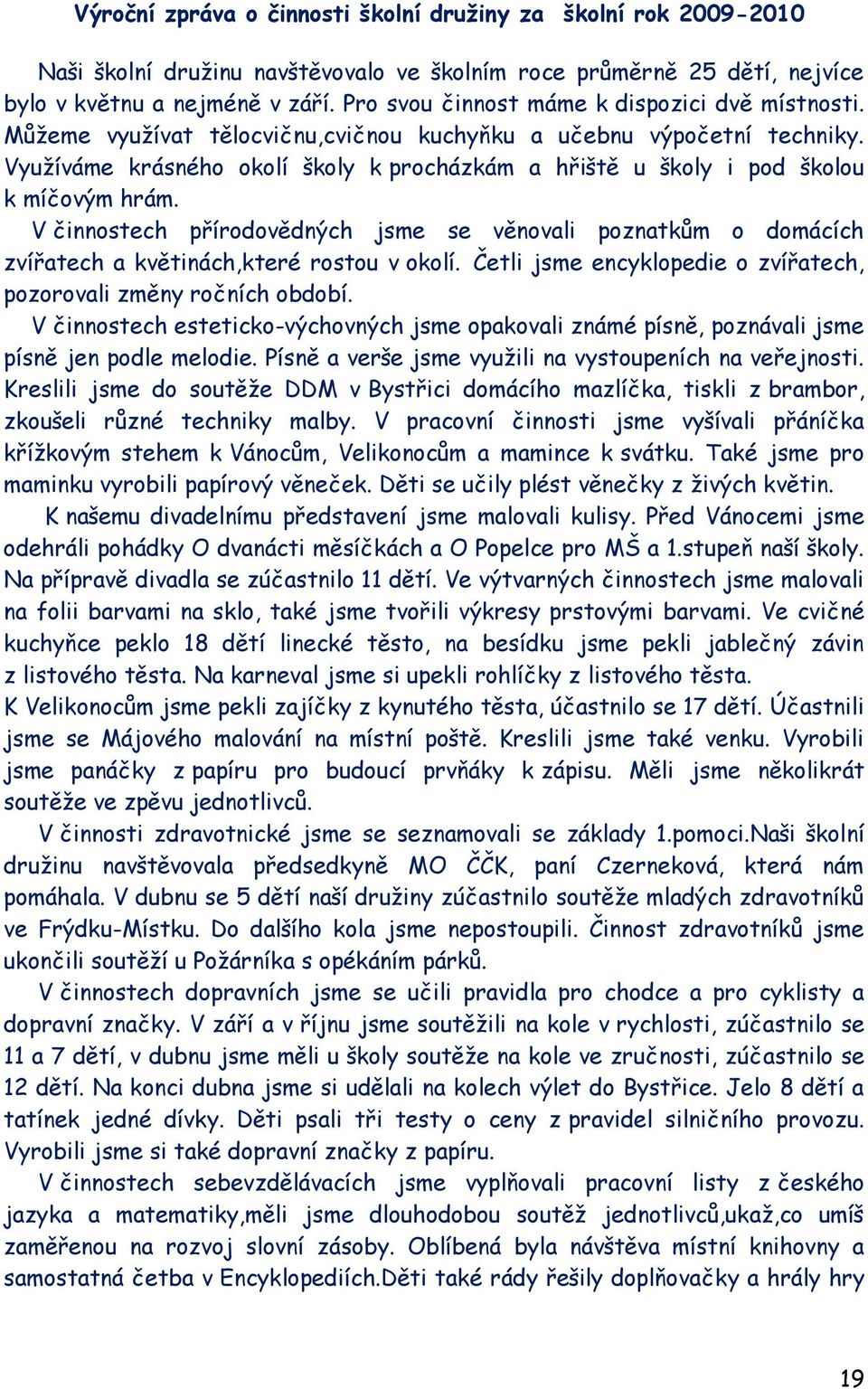 Vyuţíváme krásného okolí školy k procházkám a hřiště u školy i pod školou k míčovým hrám. V činnostech přírodovědných jsme se věnovali poznatkům o domácích zvířatech a květinách,které rostou v okolí.