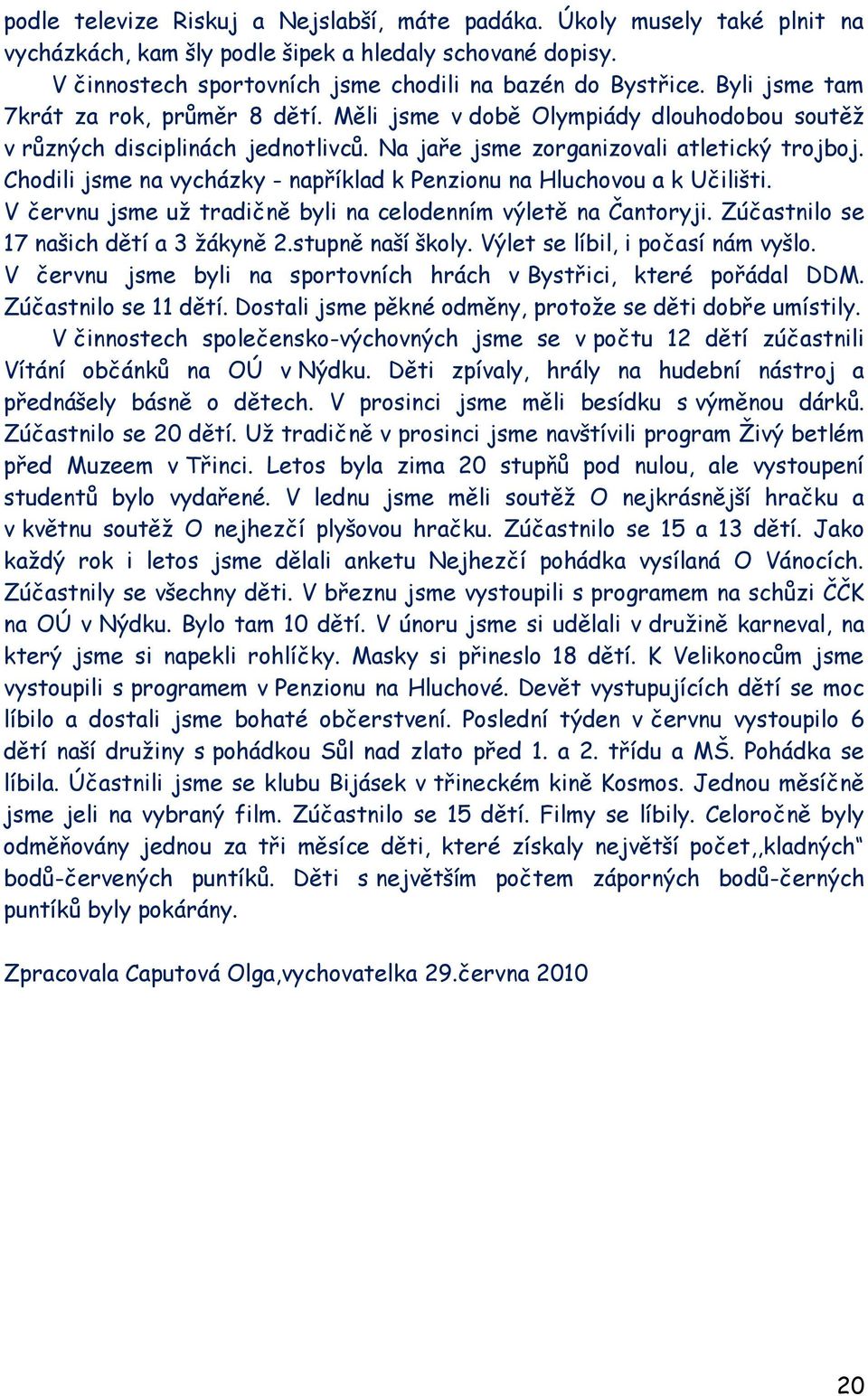 Chodili jsme na vycházky - například k Penzionu na Hluchovou a k Učilišti. V červnu jsme uţ tradičně byli na celodenním výletě na Čantoryji. Zúčastnilo se 17 našich dětí a 3 ţákyně 2.