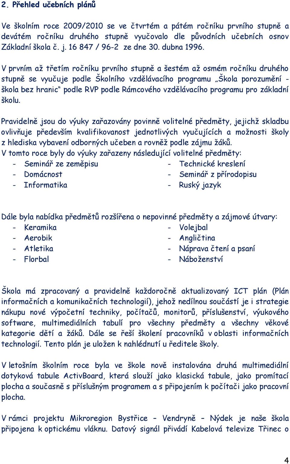 V prvním aţ třetím ročníku prvního stupně a šestém aţ osmém ročníku druhého stupně se vyučuje podle Školního vzdělávacího programu Škola porozumění - škola bez hranic podle RVP podle Rámcového