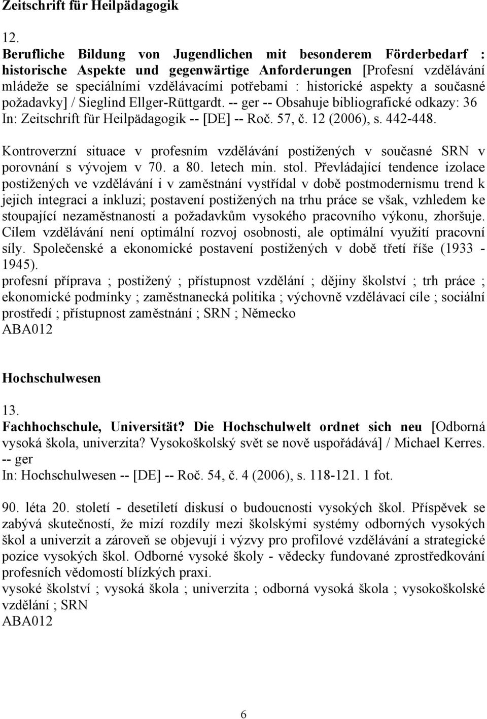 aspekty a současné požadavky] / Sieglind Ellger-Rüttgardt. -- ger -- Obsahuje bibliografické odkazy: 36 In: Zeitschrift für Heilpädagogik -- [DE] -- Roč. 57, č. 12 (2006), s. 442-448.