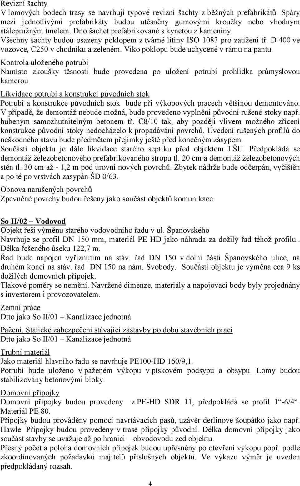 Víko poklopu bude uchycené v rámu na pantu. Kontrola uloženého potrubí Namísto zkoušky těsnosti bude provedena po uložení potrubí prohlídka průmyslovou kamerou.