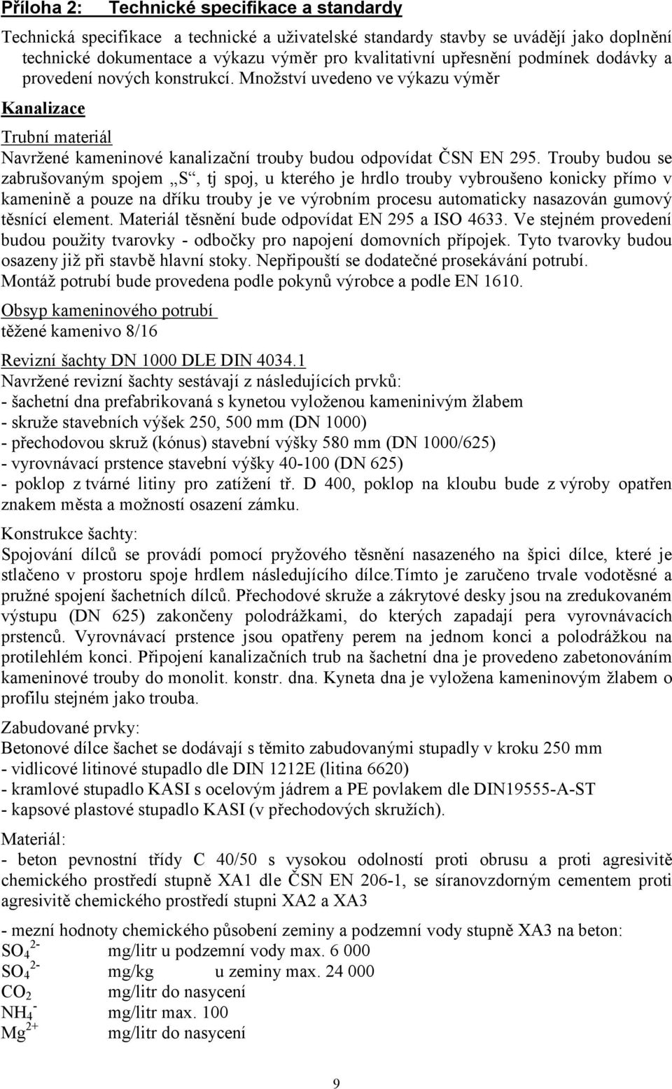 Trouby budou se zabrušovaným spojem S, tj spoj, u kterého je hrdlo trouby vybroušeno konicky přímo v kamenině a pouze na dříku trouby je ve výrobním procesu automaticky nasazován gumový těsnící