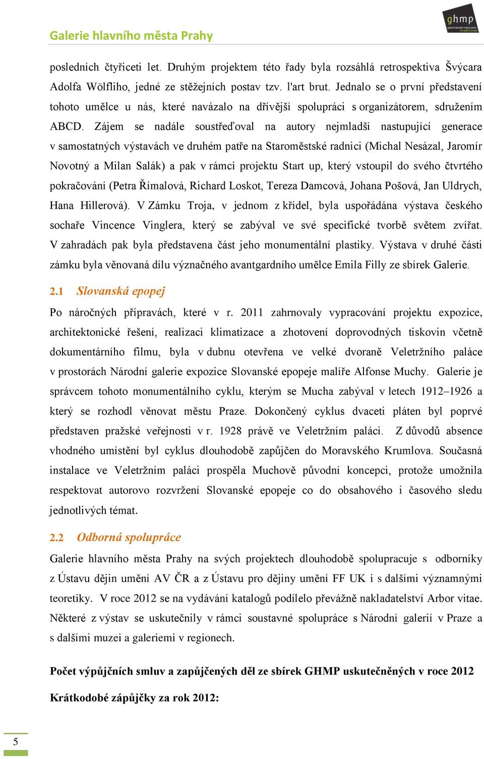 Zájem se nadále soustřeďoval na autory nejmladší nastupující generace v samostatných výstavách ve druhém patře na Staroměstské radnici (Michal Nesázal, Jaromír Novotný a Milan Salák) a pak v rámci