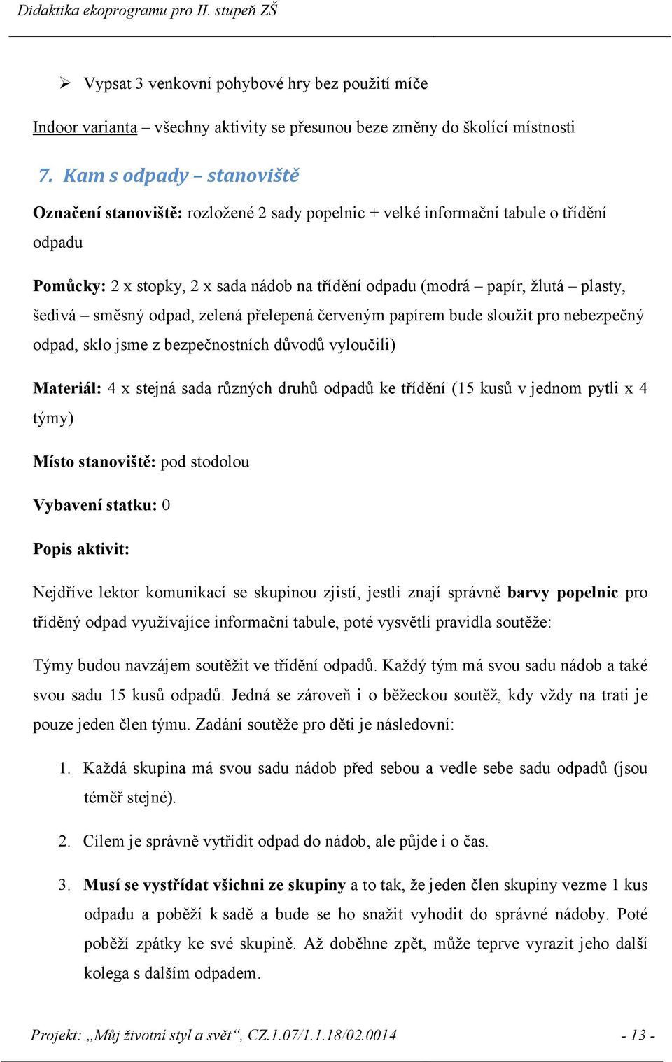 šedivá směsný odpad, zelená přelepená červeným papírem bude sloužit pro nebezpečný odpad, sklo jsme z bezpečnostních důvodů vyloučili) Materiál: 4 x stejná sada různých druhů odpadů ke třídění (15