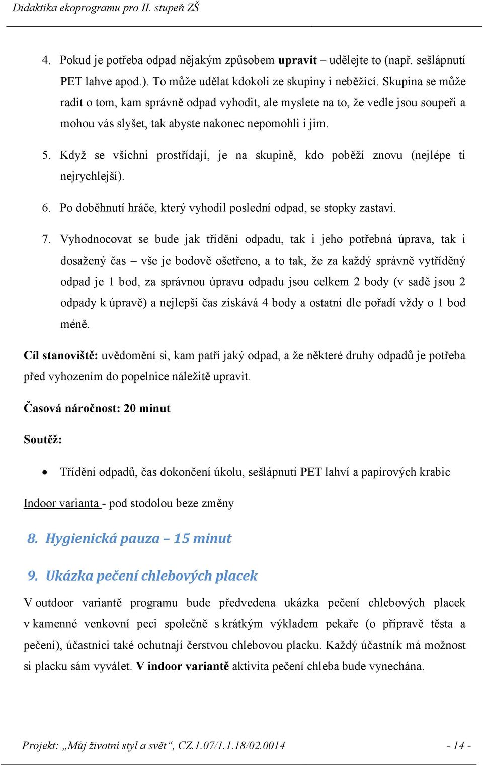 Když se všichni prostřídají, je na skupině, kdo poběží znovu (nejlépe ti nejrychlejší). 6. Po doběhnutí hráče, který vyhodil poslední odpad, se stopky zastaví. 7.