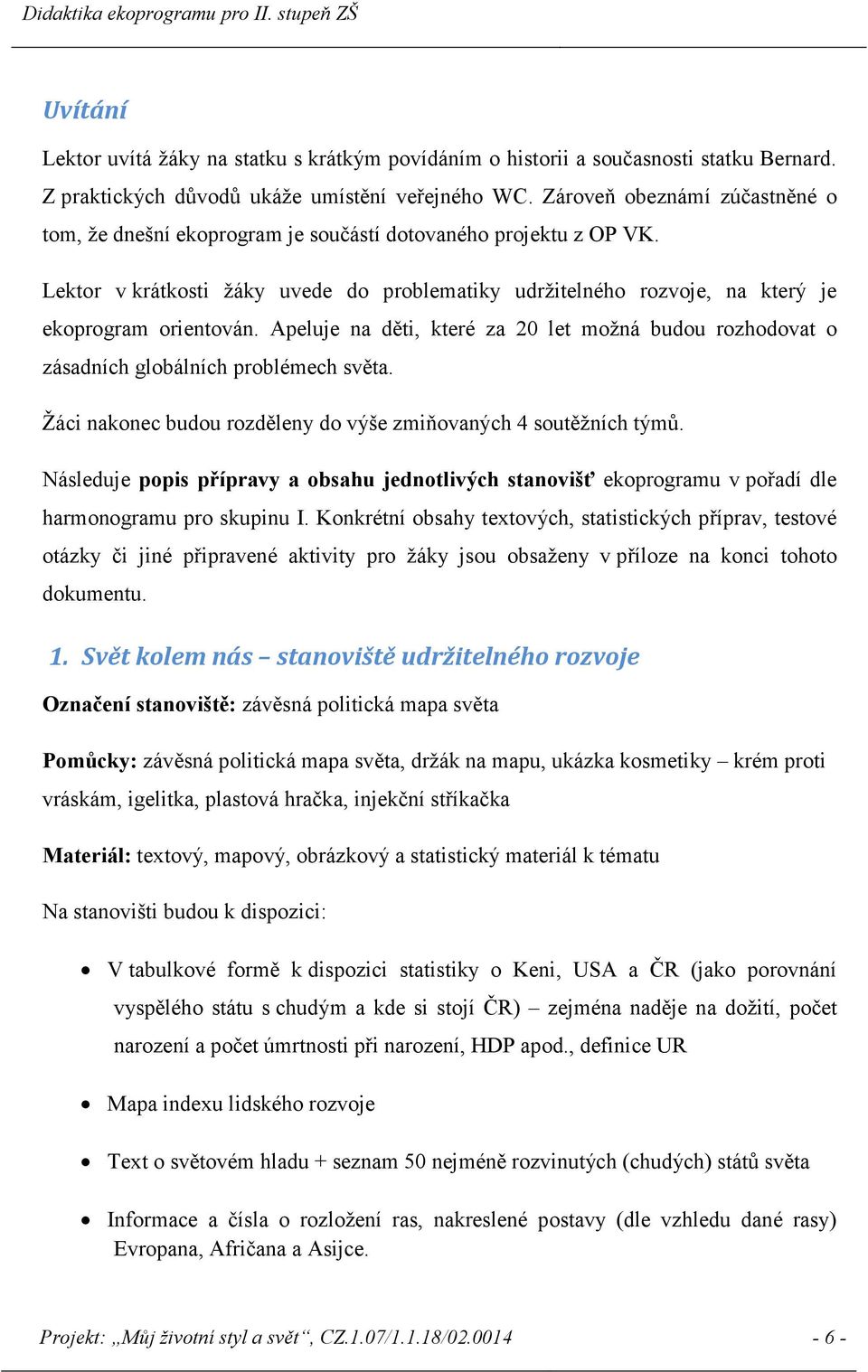 Apeluje na děti, které za 20 let možná budou rozhodovat o zásadních globálních problémech světa. Žáci nakonec budou rozděleny do výše zmiňovaných 4 soutěžních týmů.