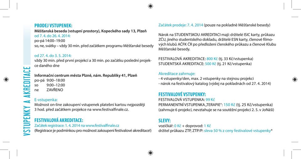 Republiky 41, Plzeň po-pá 9:00 18:00 so 9:00 12:00 ne ZAVŘENO E-vstupenka: Možnost on-line zakoupení vstupenek platební kartou nejpozději 3 hod. před začátkem projekce na www.festivalfinale.cz.