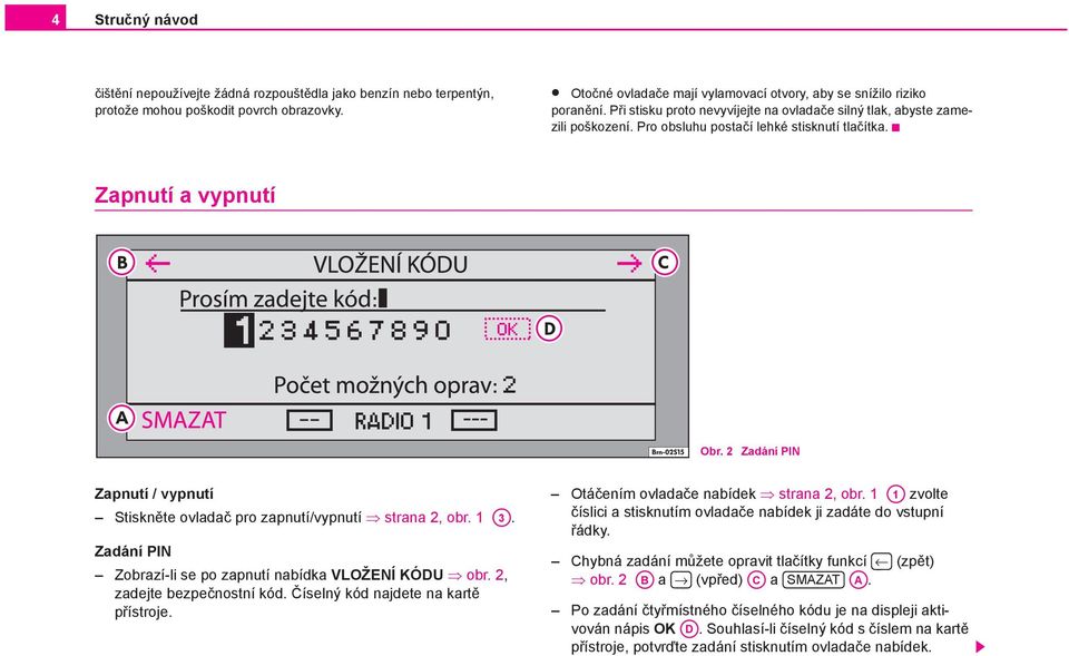 2 Zadání PIN Zapnutí / vypnutí Stiskněte ovladač pro zapnutí/vypnutí strana 2, obr. 1 A3. Zadání PIN Zobrazí-li se po zapnutí nabídka VLOŽENÍ KÓDU obr. 2, zadejte bezpečnostní kód.