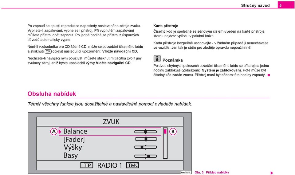 Není-li v zásobníku pro CD žádné CD, může se po zadání číselného kódu a stisknutí OK objevit následující upozornění: Vložte navigační CD.