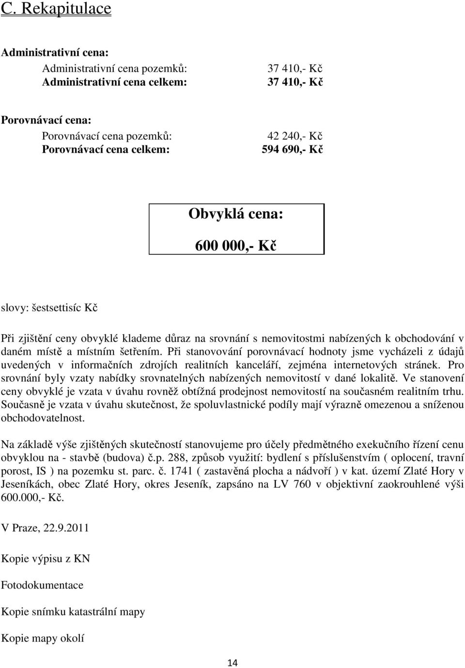 Při stanovování porovnávací hodnoty jsme vycházeli z údajů uvedených v informačních zdrojích realitních kanceláří, zejména internetových stránek.