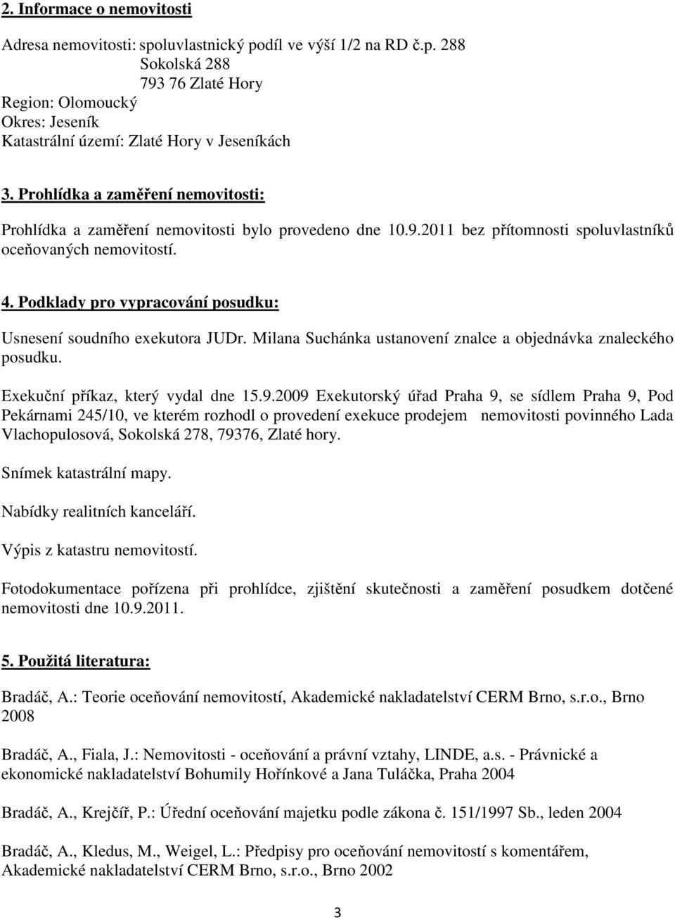 Podklady pro vypracování posudku: Usnesení soudního exekutora JUDr. Milana Suchánka ustanovení znalce a objednávka znaleckého posudku. Exekuční příkaz, který vydal dne 15.9.