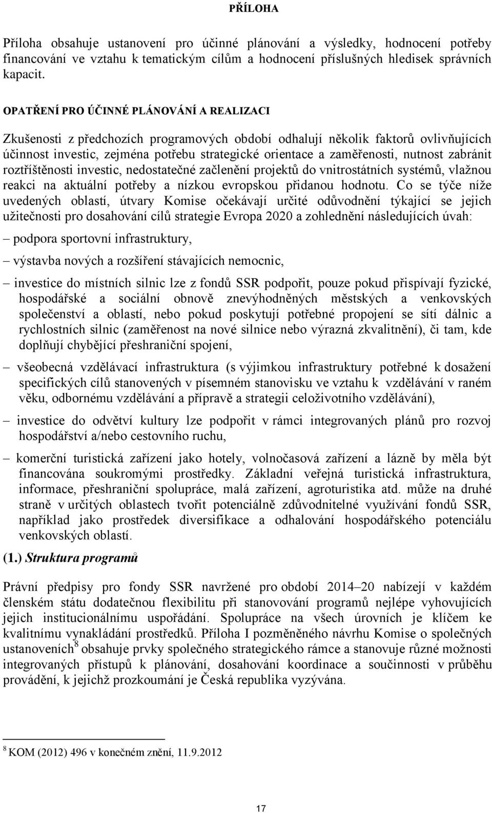 nutnost zabránit roztříštěnosti investic, nedostatečné začlenění projektů do vnitrostátních systémů, vlažnou reakci na aktuální potřeby a nízkou evropskou přidanou hodnotu.