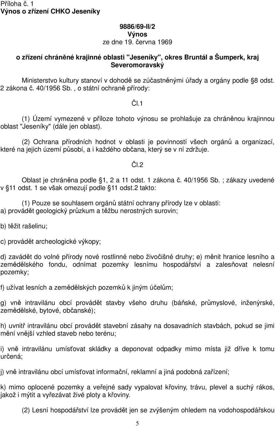 40/1956 Sb., o státní ochraně přírody: Čl.1 (1) Území vymezené v příloze tohoto výnosu se prohlašuje za chráněnou krajinnou oblast "Jeseníky" (dále jen oblast).