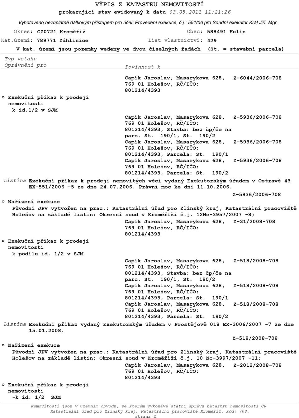 příkaz k prodeji nemovitých věcí vydaný Exekutorským úřadem v Ostravě 43 EX-551/2006-5 ze dne 24.07.2006. Právní moc ke dni 11.10.2006. Z-5936/2006-708 Holešov na základě listin: Okresní soud v Kroměříži č.