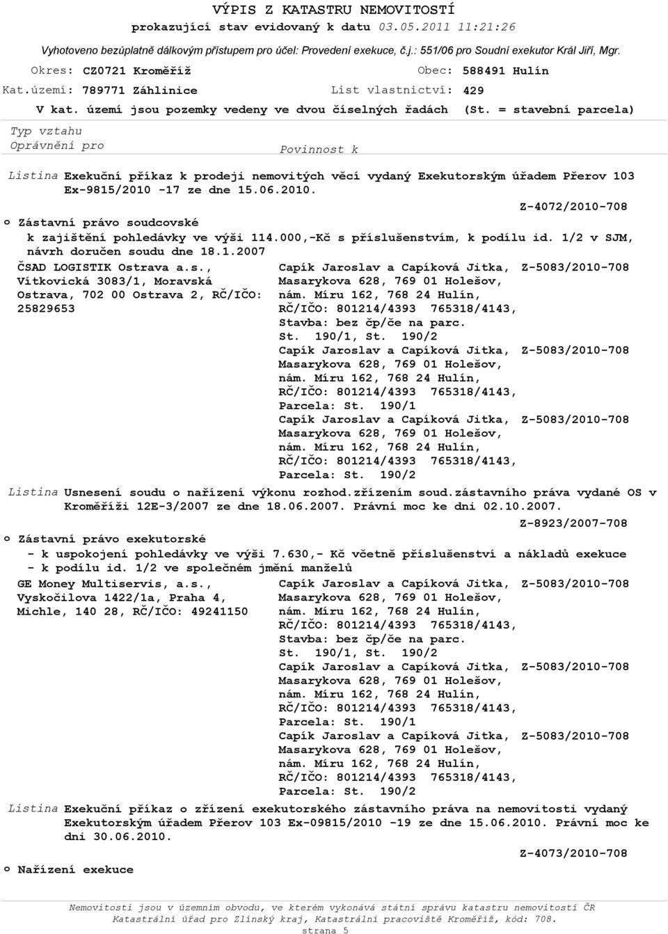 zřízením soud.zástavního práva vydané OS v Kroměříži 12E-3/2007 ze dne 18.06.2007. Právní moc ke dni 02.10.2007. Z-8923/2007-708 o Zástavní právo exekutorské - k uspokojení pohledávky ve výši 7.