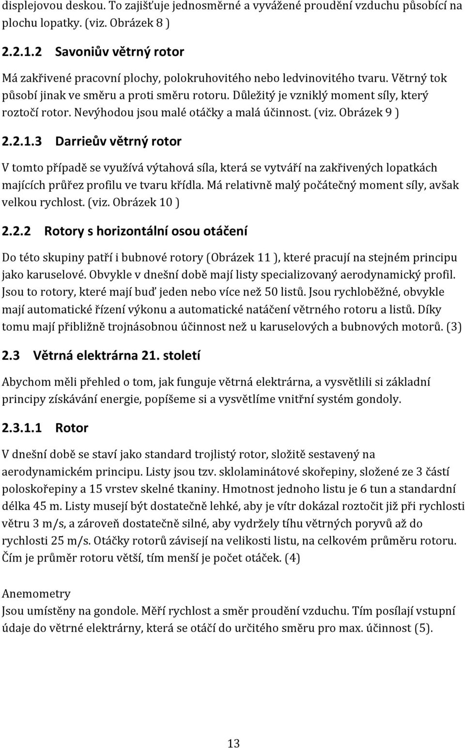 Důležitý je vzniklý moment síly, který roztočí rotor. Nevýhodou jsou malé otáčky a malá účinnost. (viz. Obrázek 9 ) 2.2.1.