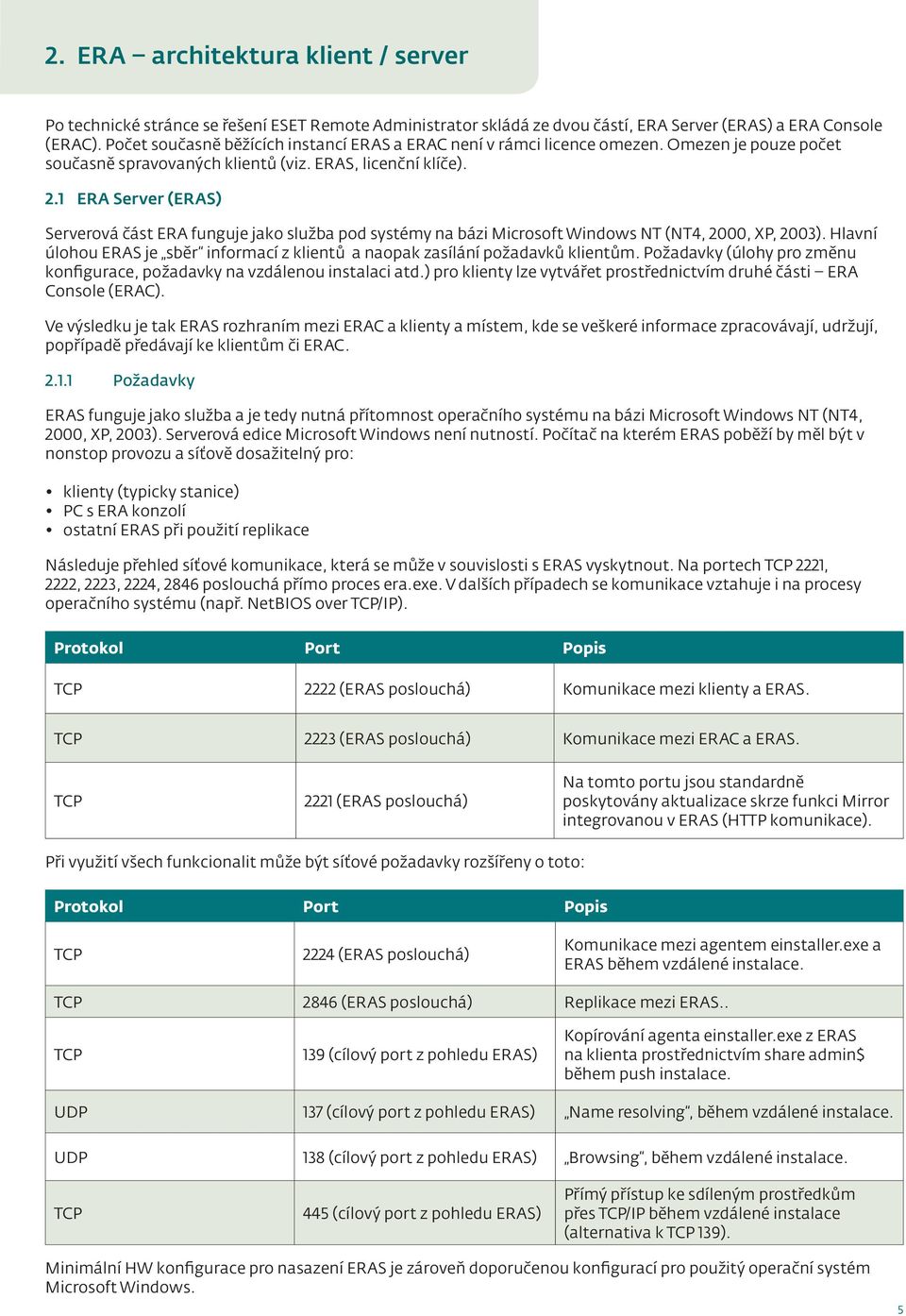 .1 ERA Server (ERAS) Serverová část ERA funguje jako služba pod systémy na bázi Microsoft Windows NT (NT4, 2000, XP, 2003).