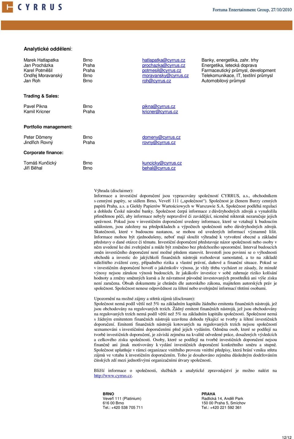 cz Automobilový průmysl Trading & Sales: Pavel Pikna Brno pikna@cyrrus.cz Kamil Kricner Praha kricner@cyrrus.cz Portfolio management: Peter Dömeny Brno domeny@cyrrus.