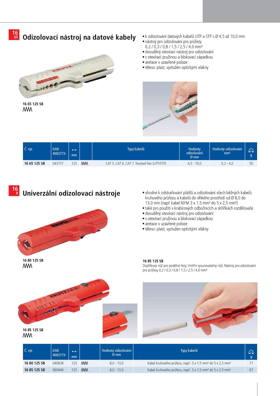 CAT 6, CAT, Twisted-Pair (UTP/STP) 4,5-0,2-4,0 50 16 8 univerzální odizolovací nástroje vhodné k odstraňování plášťů a odizolování všech běžných kabelů kruhového průřezu a kabelů do vlhkého prostředí