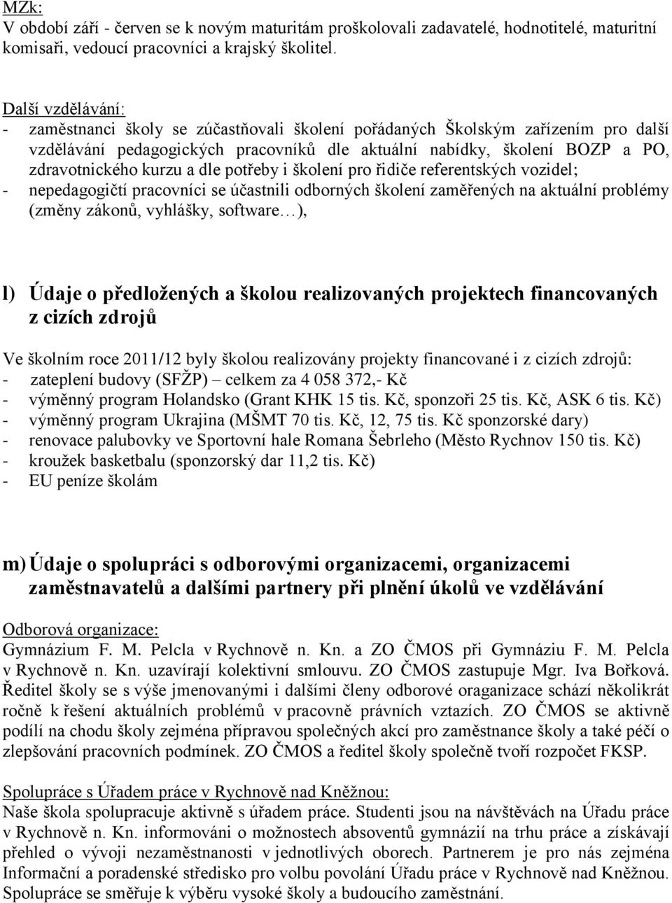 a dle potřeby i školení pro řidiče referentských vozidel; - nepedagogičtí pracovníci se účastnili odborných školení zaměřených na aktuální problémy (změny zákonů, vyhlášky, software ), l) Údaje o