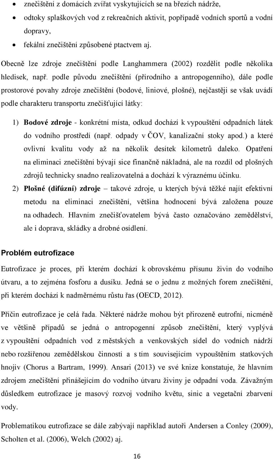 podle původu znečištění (přírodního a antropogenního), dále podle prostorové povahy zdroje znečištění (bodové, liniové, plošné), nejčastěji se však uvádí podle charakteru transportu znečišťující