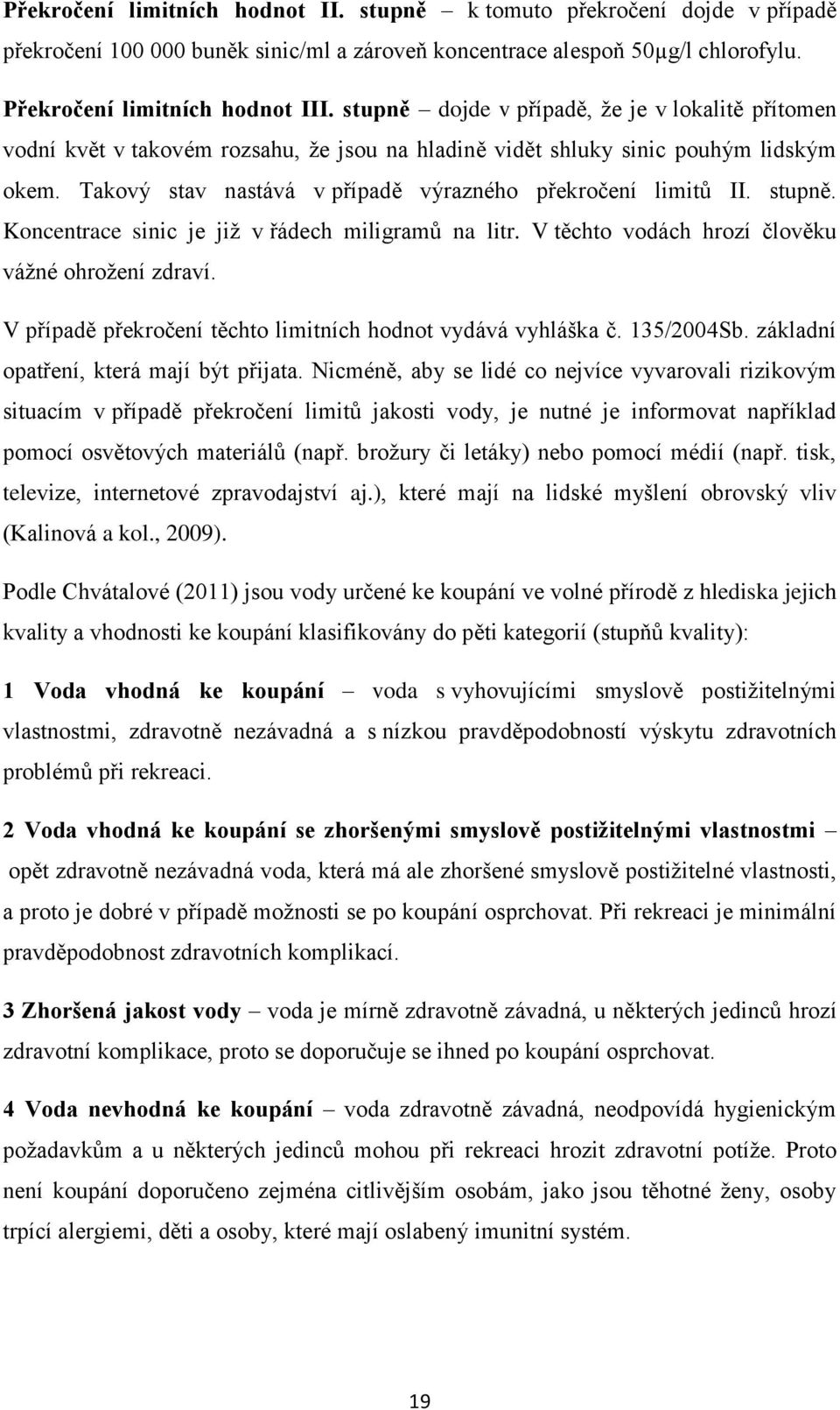 stupně. Koncentrace sinic je již v řádech miligramů na litr. V těchto vodách hrozí člověku vážné ohrožení zdraví. V případě překročení těchto limitních hodnot vydává vyhláška č. 135/2004Sb.