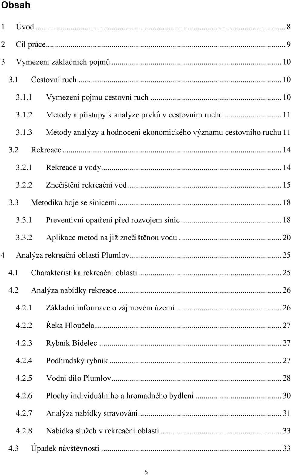 .. 18 3.3.2 Aplikace metod na již znečištěnou vodu... 20 4 Analýza rekreační oblasti Plumlov... 25 4.1 Charakteristika rekreační oblasti... 25 4.2 Analýza nabídky rekreace... 26 4.2.1 Základní informace o zájmovém území.