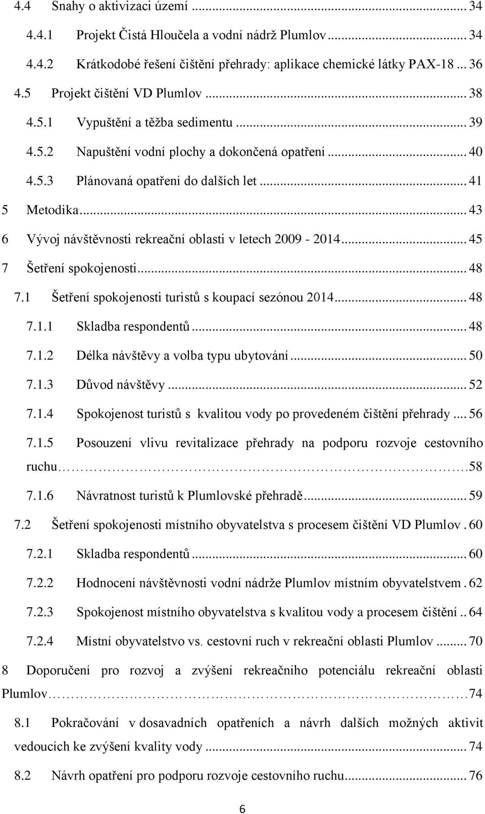 .. 43 6 Vývoj návštěvnosti rekreační oblasti v letech 2009-2014... 45 7 Šetření spokojenosti... 48 7.1 Šetření spokojenosti turistů s koupací sezónou 2014... 48 7.1.1 Skladba respondentů... 48 7.1.2 Délka návštěvy a volba typu ubytování.