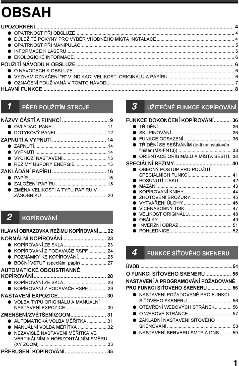 .. 8 PŘED POUŽITÍM STROJE NÁZVY ČÁSTÍ A FUNKCÍ... 9 OVLÁDACÍ PANEL... DOTYKOVÝ PANEL... ZAPNUTÍ A VYPNUTÍ... ZAPNUTÍ... VYPNUTÍ... VÝCHOZÍ NASTAVENÍ...5 REŽIMY ÚSPORY ENERGIE...5 ZAKLÁDÁNÍ PAPÍRU.